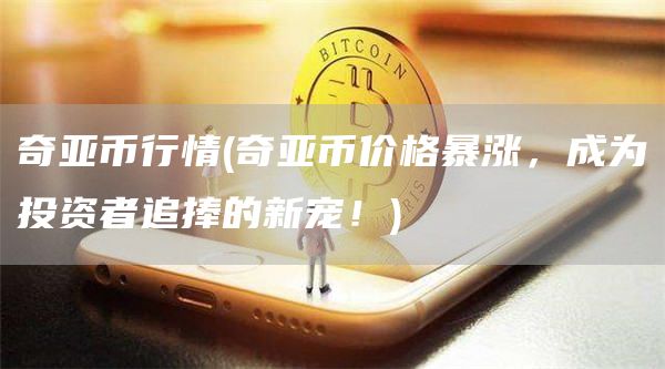 奇亚币行情 - 奇亚币价格暴涨，成为投资者追捧的新宠！